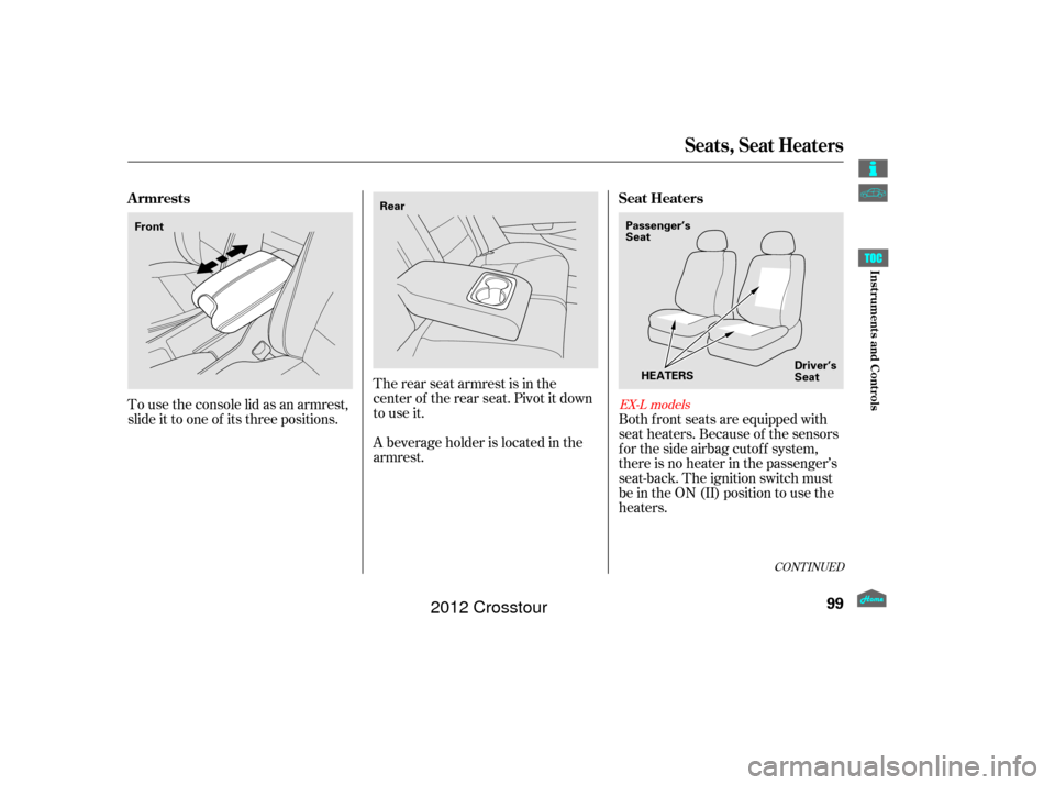 HONDA CROSSTOUR 2012 1.G Owners Manual The rear seat armrest is in the
center of the rear seat. Pivot it down
to use it.
A beverage holder is located in the
armrest.
To use the console lid as an armrest,
slide it to one of its three positi HONDA CROSSTOUR 2012 1.G Owners Manual The rear seat armrest is in the
center of the rear seat. Pivot it down
to use it.
A beverage holder is located in the
armrest.
To use the console lid as an armrest,
slide it to one of its three positi
