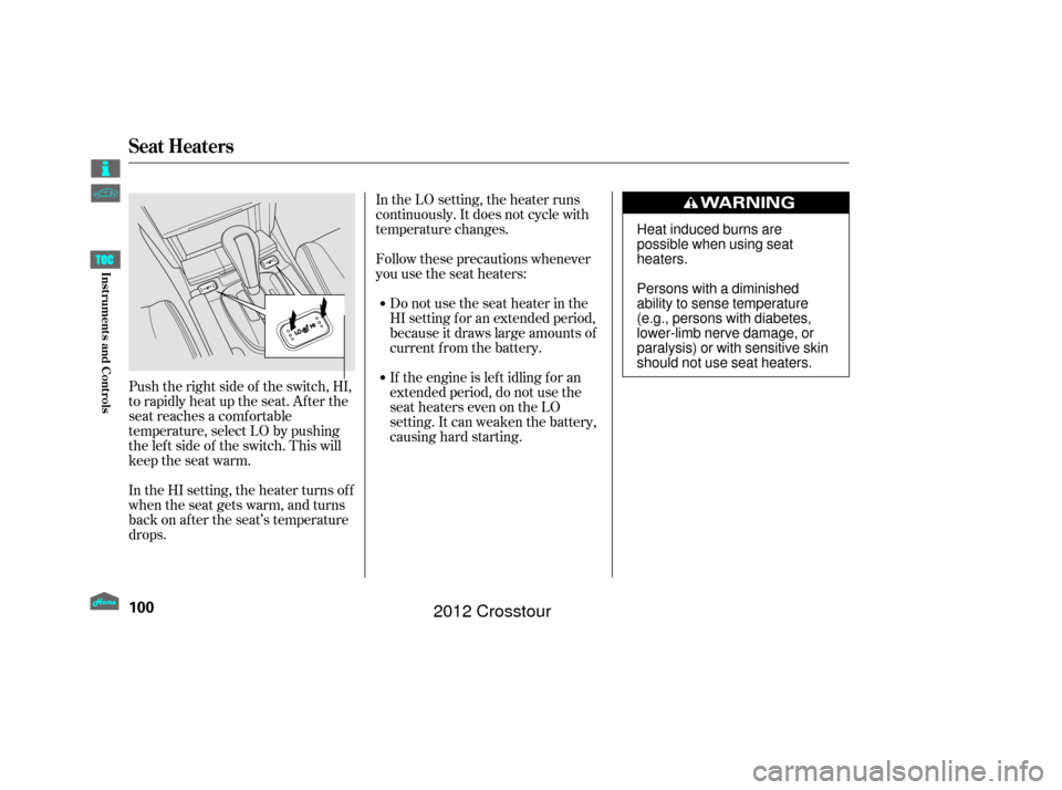 HONDA CROSSTOUR 2012 1.G Owners Manual In the LO setting, the heater runs
continuously. It does not cycle with
temperature changes.
Follow these precautions whenever
you use the seat heaters:Donotusetheseatheaterinthe
HI setting f or an ex