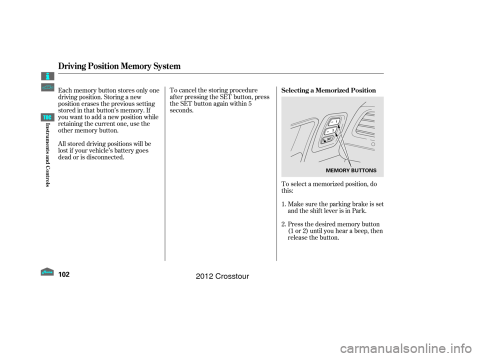 HONDA CROSSTOUR 2012 1.G Owners Manual To select a memorized position, do
this:Make sure the parking brake is set
and the shif t lever is in Park.
Press the desired memory button
(1 or 2) until you hear a beep, then
release the button.
To HONDA CROSSTOUR 2012 1.G Owners Manual To select a memorized position, do
this:Make sure the parking brake is set
and the shif t lever is in Park.
Press the desired memory button
(1 or 2) until you hear a beep, then
release the button.
To