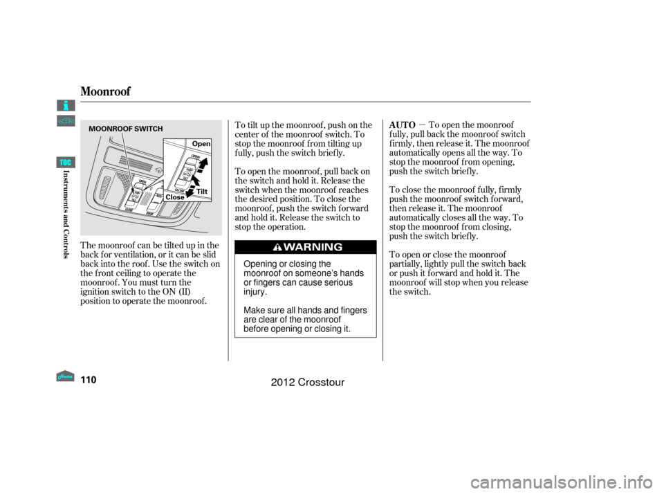 HONDA CROSSTOUR 2012 1.G Owners Manual µTo open the moonroof
f ully, pull back the moonroof switch
f irmly, then release it. The moonroof
automatically opens all the way. To
stop the moonroof f rom opening,
push the switch briefly.
To cl