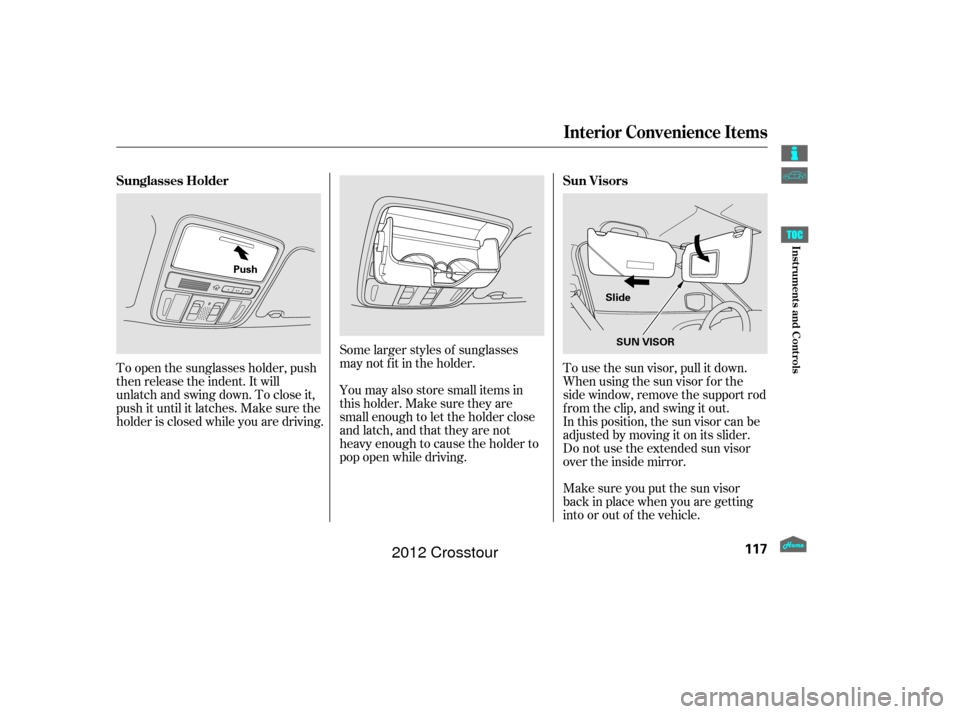 HONDA CROSSTOUR 2012 1.G Owners Manual Make sure you put the sun visor
back in place when you are getting
into or out of the vehicle. In this position, the sun visor can be
adjusted by moving it on its slider.
Do not use the extended sun v HONDA CROSSTOUR 2012 1.G Owners Manual Make sure you put the sun visor
back in place when you are getting
into or out of the vehicle. In this position, the sun visor can be
adjusted by moving it on its slider.
Do not use the extended sun v