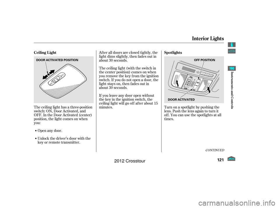 HONDA CROSSTOUR 2012 1.G Owners Manual The ceiling light has a three-position
switch: ON, Door Activated, and
OFF. In the Door Activated (center)
position, the light comes on when
you:After all doors are closed tightly, the
light dims slig HONDA CROSSTOUR 2012 1.G Owners Manual The ceiling light has a three-position
switch: ON, Door Activated, and
OFF. In the Door Activated (center)
position, the light comes on when
you:After all doors are closed tightly, the
light dims slig