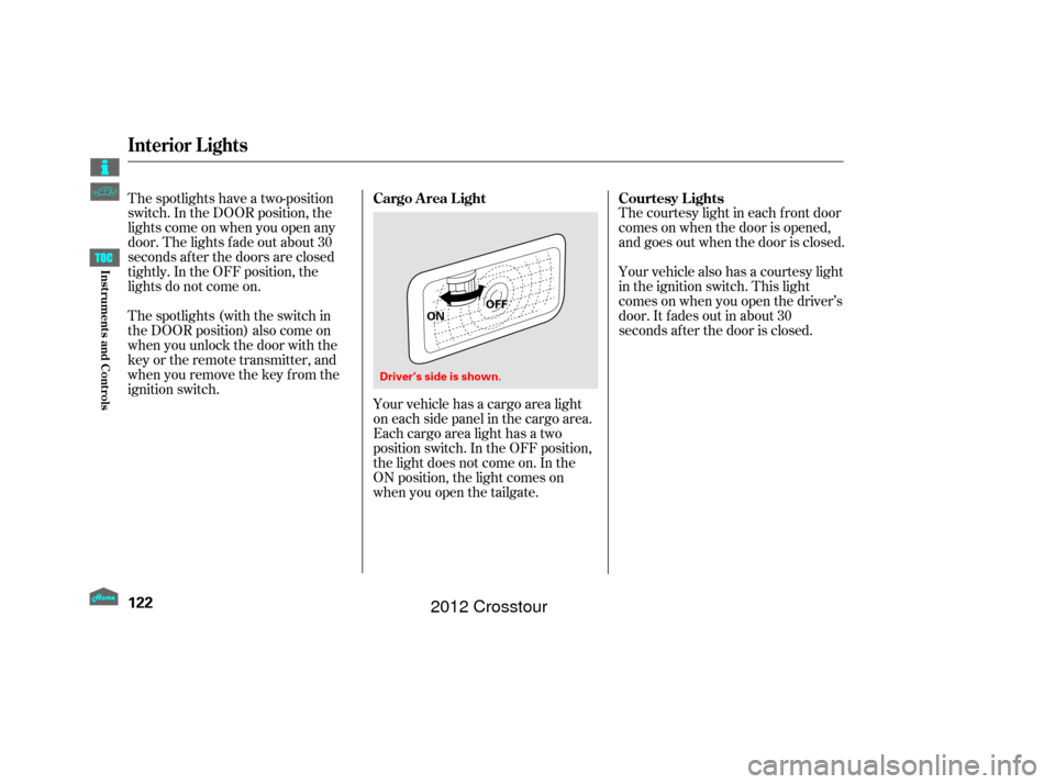HONDA CROSSTOUR 2012 1.G Owners Manual The courtesy light in each f ront door
comes on when the door is opened,
and goes out when the door is closed.
Your vehicle also has a courtesy light
in the ignition switch. This light
comesonwhenyouo HONDA CROSSTOUR 2012 1.G Owners Manual The courtesy light in each f ront door
comes on when the door is opened,
and goes out when the door is closed.
Your vehicle also has a courtesy light
in the ignition switch. This light
comesonwhenyouo