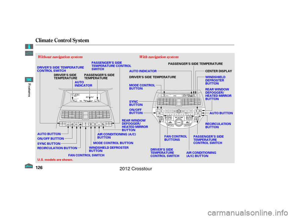 HONDA CROSSTOUR 2012 1.G Owners Manual Climate Control System
With navigation system
Without navigation system
126
AUTO
INDICATOR
DRIVER’S SIDE
TEMPERATURE
WINDSHIELD DEFROSTER
BUTTON
DRIVER’S SIDE TEMPERATURE
CONTROL SWITCH
MODE CONTR