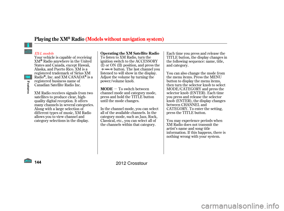 HONDA CROSSTOUR 2012 1.G Owners Manual µ
To listen to XM Radio, turn the
ignition switch to the ACCESSORY
(I) or ON (II) position, and press the
button. The last channel you
listened to will show in the display.
Adjust the volume by turn