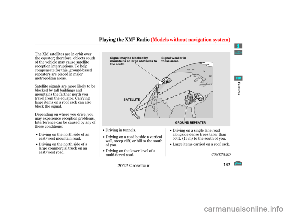 HONDA CROSSTOUR 2012 1.G Owners Manual The XM satellites are in orbit over
the equator; therefore, objects south
of the vehicle may cause satellite
reception interruptions. To help
compensate f or this, ground-based
repeaters are placed in