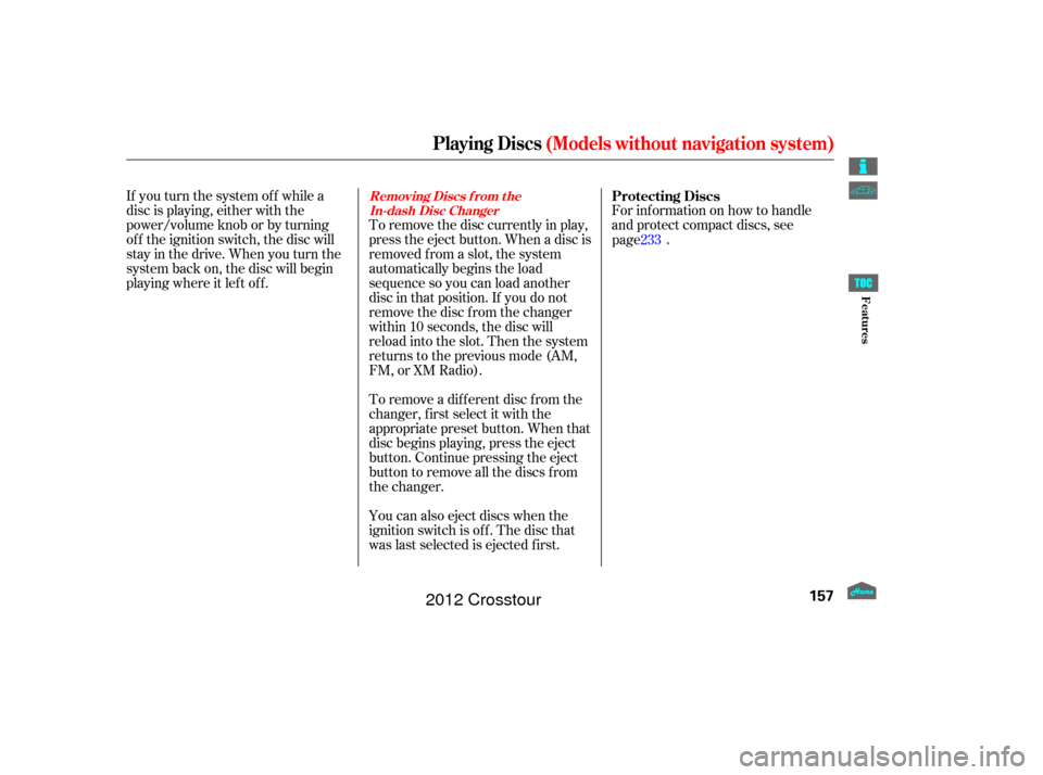 HONDA CROSSTOUR 2012 1.G Owners Manual If you turn the system of f while a
disc is playing, either with the
power/volume knob or by turning
of f the ignition switch, the disc will
stay in the drive. When you turn the
system back on, the di