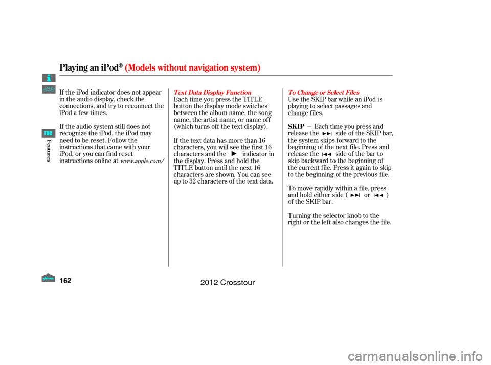 HONDA CROSSTOUR 2012 1.G Owners Manual µ
If the iPod indicator does not appear
in the audio display, check the
connections, and try to reconnect the
iPod a f ew times.
If the audio system still does not
recognize the iPod, the iPod may
n