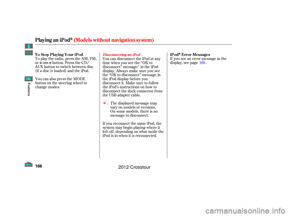 HONDA CROSSTOUR 2012 1.G Owners Manual Î
ÎIf you see an error message in the
display, see page .
The displayed message may
vary on models or versions.
On some models, there is no
message to disconnect.
If you reconnect the same iPod, t