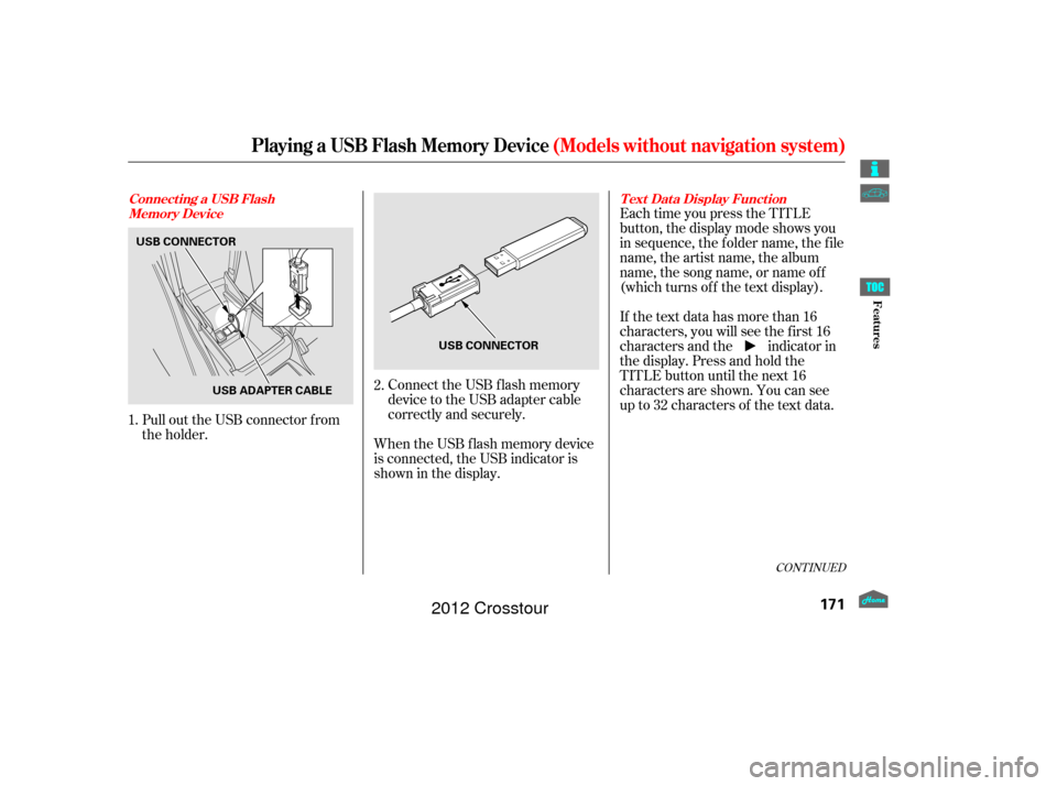 HONDA CROSSTOUR 2012 1.G Owners Manual Connect the USB f lash memory
device to the USB adapter cable
correctly and securely.
When the USB f lash memory device
is connected, the USB indicator is
showninthedisplay. Each time you press the TI