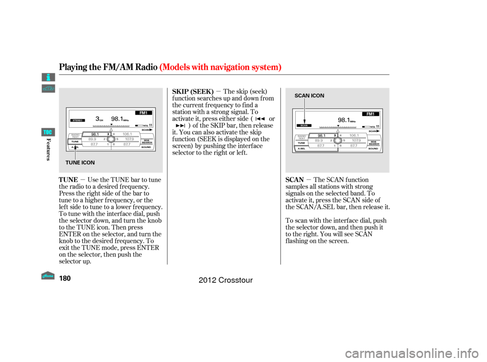 HONDA CROSSTOUR 2012 1.G Owners Manual µµ
µ The skip (seek)
f unction searches up and down f rom
the current f requency to f ind a
station with a strong signal. To
activate it, press either side ( or ) of the SKIP bar, then release
i