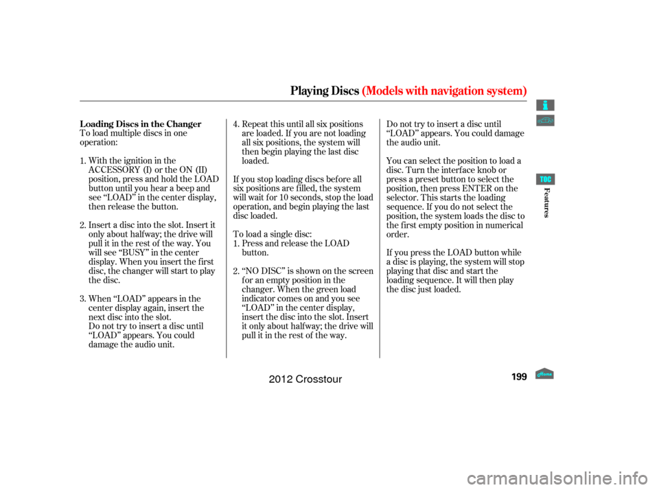 HONDA CROSSTOUR 2012 1.G Owners Manual To load multiple discs in one
operation:With the ignition in the
ACCESSORY (I) or the ON (II)
position, press and hold the LOAD
button until you hear a beep and
see ‘‘LOAD’’ in the center disp