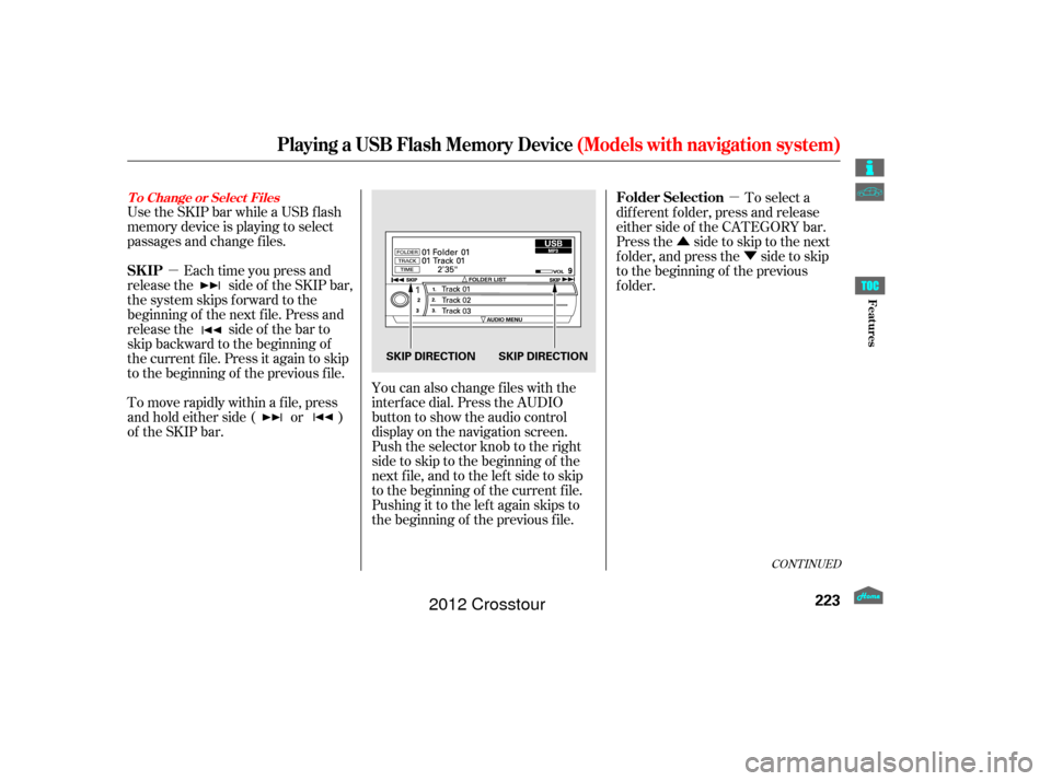 HONDA CROSSTOUR 2012 1.G Owners Manual µµ
Û Ý
Use the SKIP bar while a USB f lash
memory device is playing to select
passages and change f iles.
Each time you press and
releasethe sideof theSKIPbar,
the system skips forward to the
