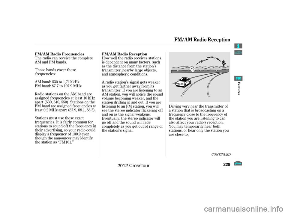HONDA CROSSTOUR 2012 1.G Owners Manual The radio can receive the complete
AM and FM bands.
Those bands cover thesefrequen cies:
AM band: 530 to 1,710 kHz
FM band: 87.7 to 107.9 MHz How well the radio receives stations
is dependent on many 