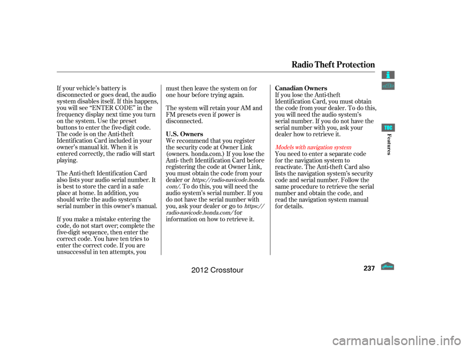 HONDA CROSSTOUR 2012 1.G Owners Manual If your vehicle’s battery is
disconnected or goes dead, the audio
system disables itself . If this happens,
you will see ‘‘ENTER CODE’’ in the
f requency display next time you turn
on the sy