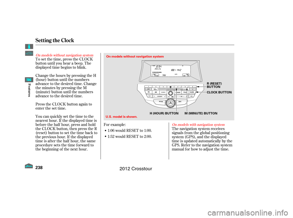 HONDA CROSSTOUR 2012 1.G Owners Manual To set the time, press the CLOCK
button until you hear a beep. The
displayed time begins to blink.
Change the hours by pressing the H
(hour) button until the numbers
advance to the desired time. Chang