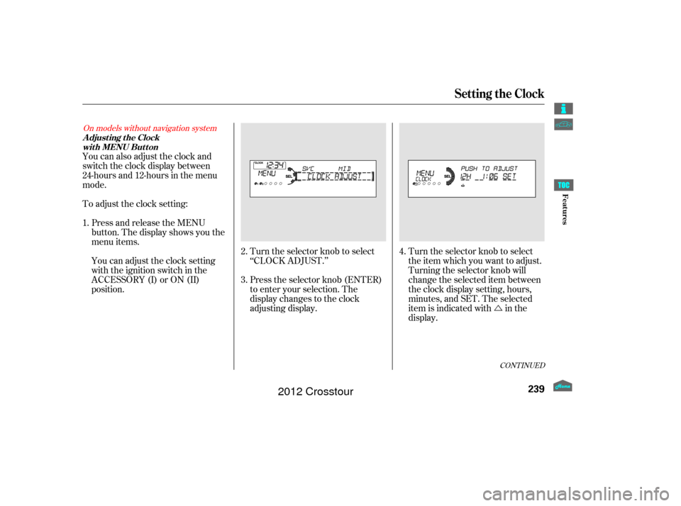 HONDA CROSSTOUR 2012 1.G Owners Manual Ú
Turn the selector knob to select
‘‘CLOCK ADJUST.’’
Press the selector knob (ENTER)
to enter your selection. The
display changes to the clock
adjusting display. Turn the selector knob to se
