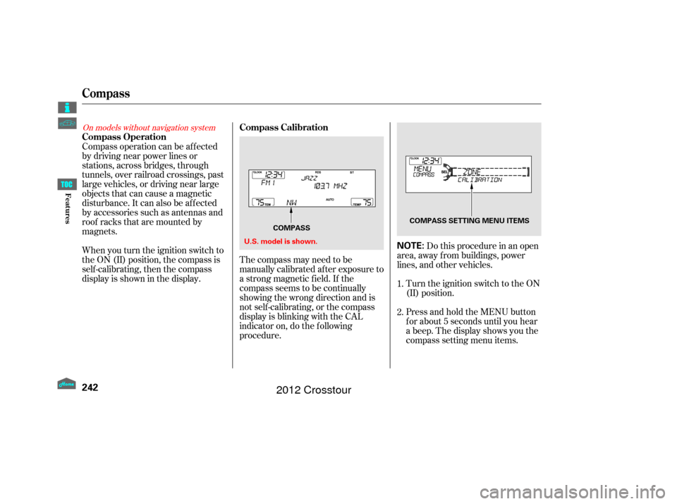 HONDA CROSSTOUR 2012 1.G Owners Manual The compass may need to be
manually calibrated af ter exposure to
a strong magnetic field. If the
compassseemstobecontinually
showing the wrong direction and is
not self -calibrating, or the compass
d
