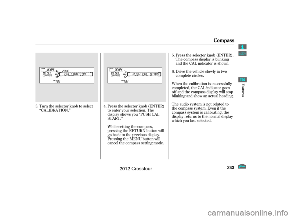 HONDA CROSSTOUR 2012 1.G Owners Manual Turn the selector knob to select
‘‘CALIBRATION.’’Press the selector knob (ENTER)
to enter your selection. The
display shows you ‘‘PUSH CAL
START.’’The audio system is not related to
th