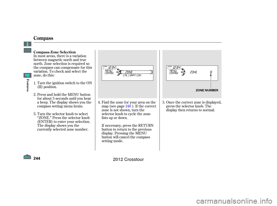 HONDA CROSSTOUR 2012 1.G Owners Manual In most areas, there is a variation
between magnetic north and true
north. Zone selection is required so
the compass can compensate f or this
variation. To check and select the
zone, do this:Once the 
