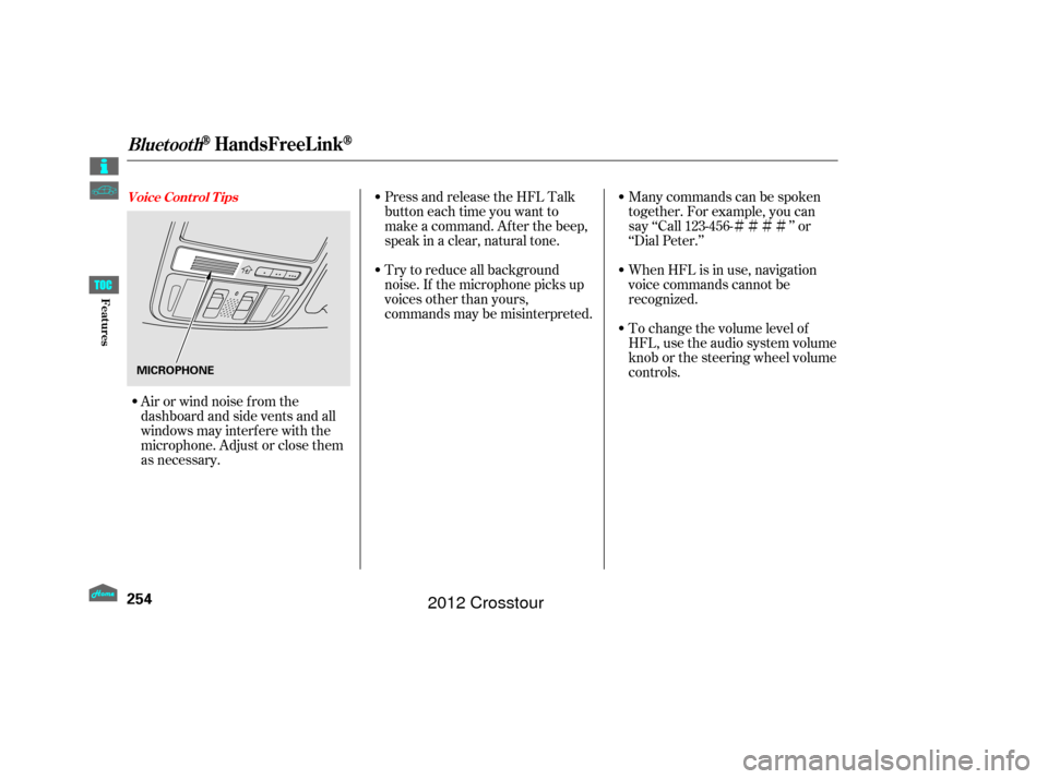 HONDA CROSSTOUR 2012 1.G Owners Manual ÌÌÌÌ
Try to reduce all background
noise. If the microphone picks up
voices other than yours,
commands may be misinterpreted. Many commands can be spoken
together. For example, you can
say ‘