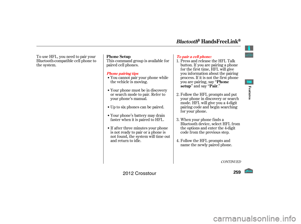 HONDA CROSSTOUR 2012 1.G Owners Manual To use HFL, you need to pair your
Bluetooth-compatible cell phone to
the system.This command group is available f or
paired cell phones.
You cannot pair your phone while
the vehicle is moving.
Your ph