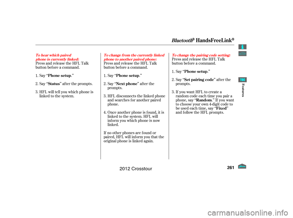 HONDA CROSSTOUR 2012 1.G Owners Manual Press and release the HFL Talk
button bef ore a command.Say ‘‘ .’’
Say‘‘ ’’aftertheprompts.
HFL will tell you which phone is
linked to the system. Press and release the HFL Talk
button
