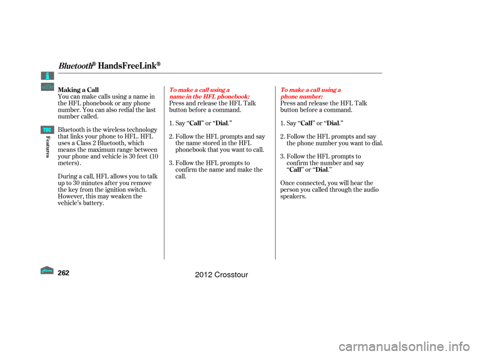 HONDA CROSSTOUR 2012 1.G Owners Manual Bluetooth is the wireless technology
that links your phone to HFL. HFL
uses a Class 2 Bluetooth, which
means the maximum range between
yourphoneandvehicleis30feet(10
meters).
During a call, HFL allows