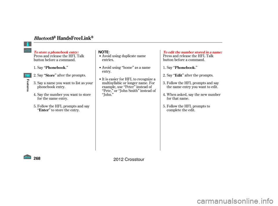 HONDA CROSSTOUR 2012 1.G Owners Manual Avoid using duplicate name
entries.
Avoid using ‘‘home’’ as a name
entry.
It is easier f or HFL to recognize a
multisyllabic or longer name. For
example, use ‘‘Peter’’ instead of
‘