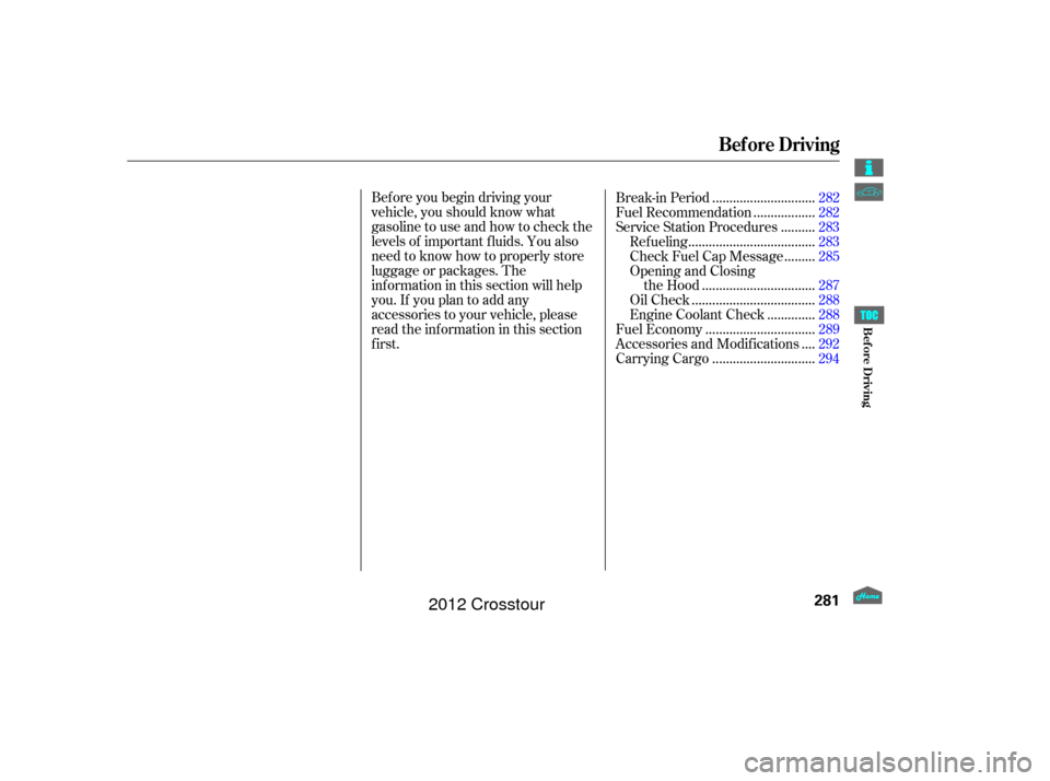 HONDA CROSSTOUR 2012 1.G Owners Manual Bef ore you begin driving your
vehicle, you should know what
gasoline to use and how to check the
levels of important f luids. You also
need to know how to properly store
luggage or packages. The
inf 