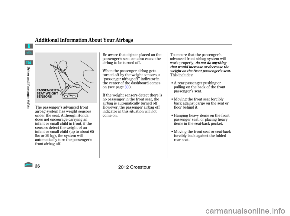 HONDA CROSSTOUR 2012 1.G Owners Manual When the passenger airbag gets
turned of f by the weight sensors, a
‘‘passenger airbag of f ’’ indicator in
the center of the dashboard comes
on (see page ). Be aware that objects placed on th