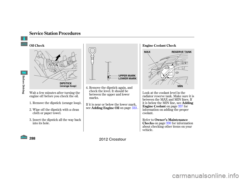 HONDA CROSSTOUR 2012 1.G Owners Manual Wait a f ew minutes af ter turning the
engine of f bef ore you check the oil.Remove the dipstick again, and
check the level. It should be
between the upper and lower
marks.
If it is near or below the 