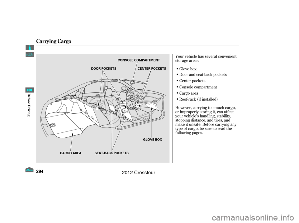 HONDA CROSSTOUR 2012 1.G Owners Manual Your vehicle has several convenient
storage areas:Glove box
Door and seat-back pockets
Center pockets
Console compartment
Cargo area
Roof -rack (if installed)
However, carrying too much cargo,
or impr