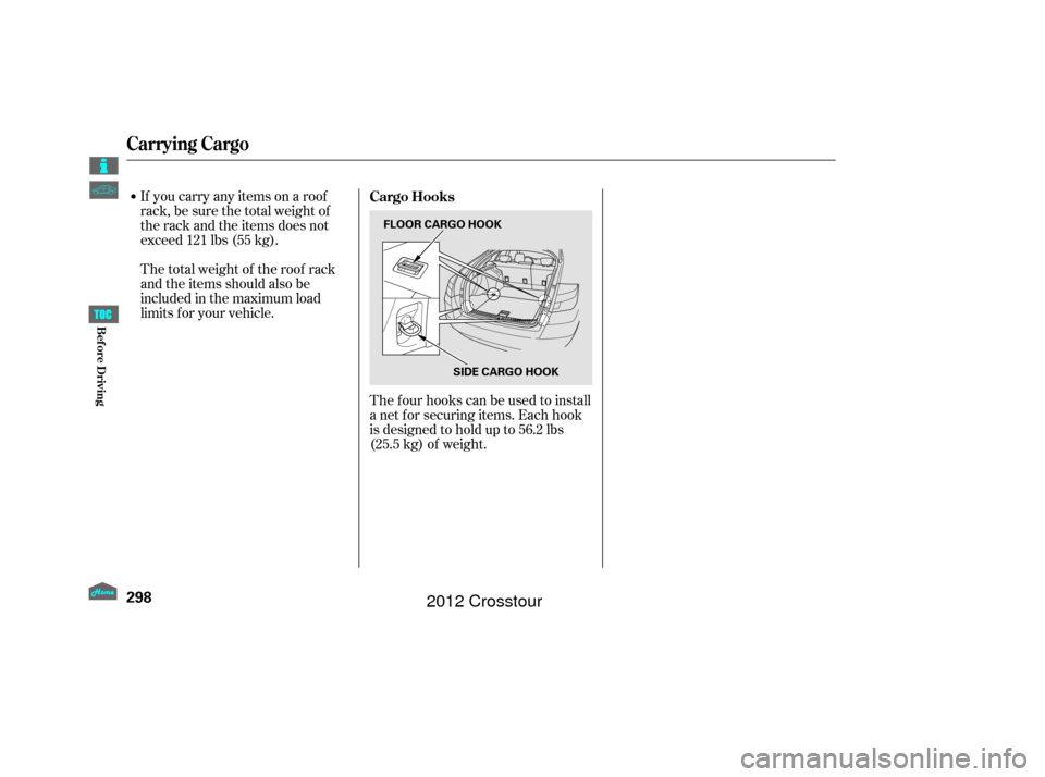 HONDA CROSSTOUR 2012 1.G Owners Manual If you carry any items on a roof
rack,besurethetotalweightof
the rack and the items does not
exceed 121 lbs (55 kg).The f our hooks can be used to install
a net f or securing items. Each hook
is desig