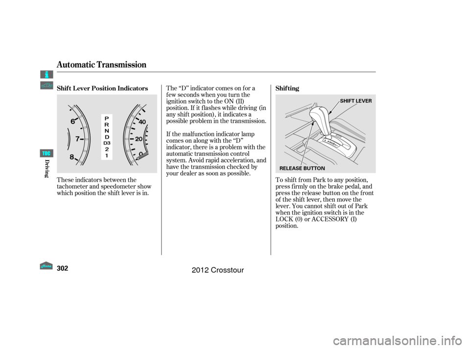 HONDA CROSSTOUR 2012 1.G Owners Manual These indicators between the
tachometer and speedometer show
which position the shif t lever is in.The ‘‘D’’ indicator comes on f or a
f ew seconds when you turn the
ignition switch to the ON 