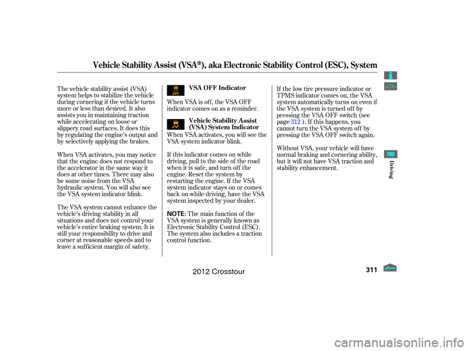 HONDA CROSSTOUR 2012 1.G Owners Manual The VSA system cannot enhance the
vehicle’s driving stability in all
situations and does not control your
vehicle’s entire braking system. It is
still your responsibility to drive and
corner at re