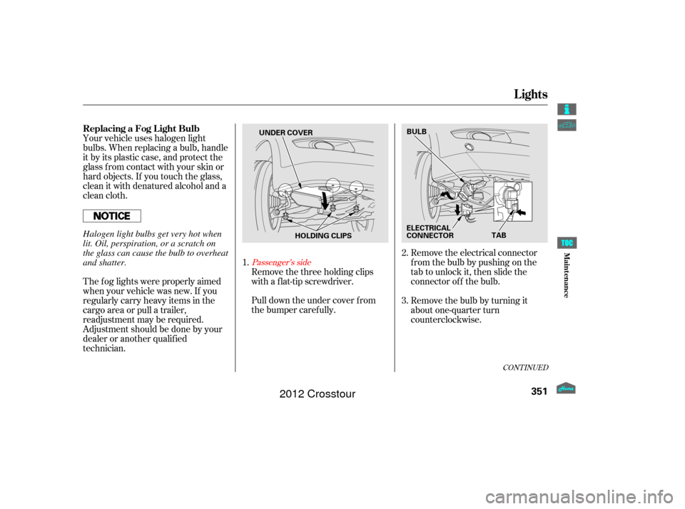 HONDA CROSSTOUR 2012 1.G Owners Manual Pull down the under cover f rom
the bumper caref ully.Remove the electrical connector
f rom the bulb by pushing on the
tab to unlock it, then slide the
connector of f the bulb.
Remove the bulb by turn HONDA CROSSTOUR 2012 1.G Owners Manual Pull down the under cover f rom
the bumper caref ully.Remove the electrical connector
f rom the bulb by pushing on the
tab to unlock it, then slide the
connector of f the bulb.
Remove the bulb by turn