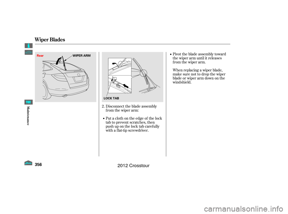 HONDA CROSSTOUR 2012 1.G Owners Manual Pivot the blade assembly toward
the wiper arm until it releases
from the wiper arm.
When replacing a wiper blade,
make sure not to drop the wiper
blade or wiper arm down on the
windshield.
Disconnect HONDA CROSSTOUR 2012 1.G Owners Manual Pivot the blade assembly toward
the wiper arm until it releases
from the wiper arm.
When replacing a wiper blade,
make sure not to drop the wiper
blade or wiper arm down on the
windshield.
Disconnect