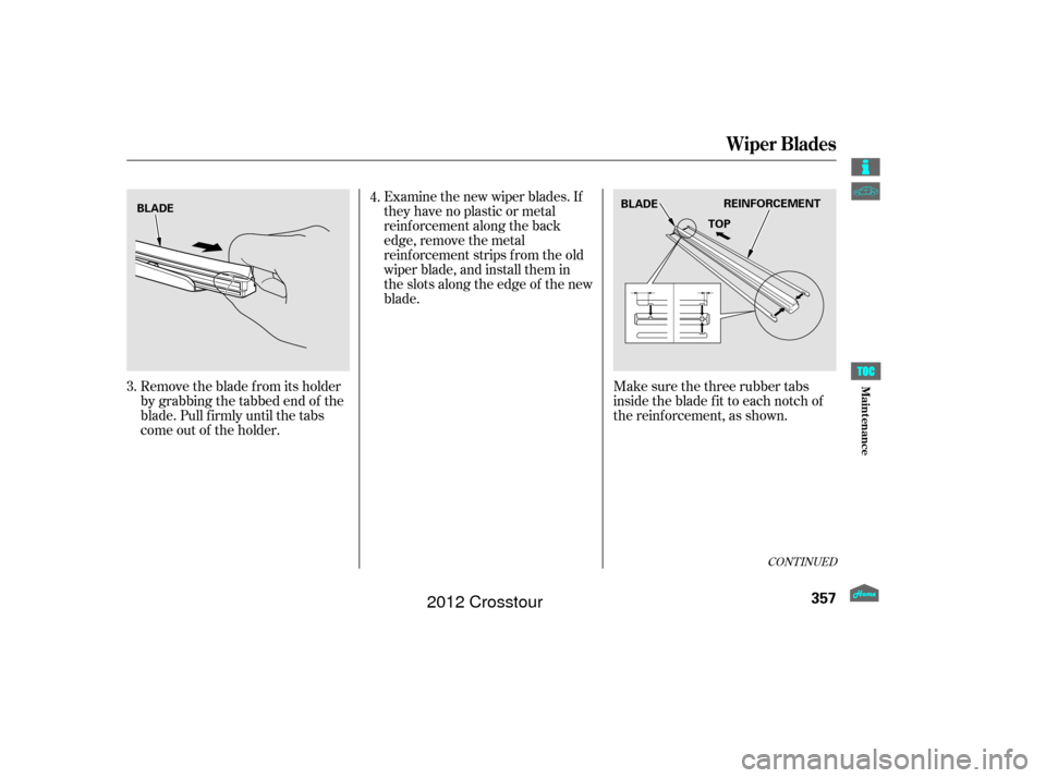 HONDA CROSSTOUR 2012 1.G Owners Manual CONT INUED
Remove the blade f rom its holder
by grabbing the tabbed end of the
blade. Pull f irmly until the tabs
come out of the holder.Make sure the three rubber tabs
inside the blade f it to each n