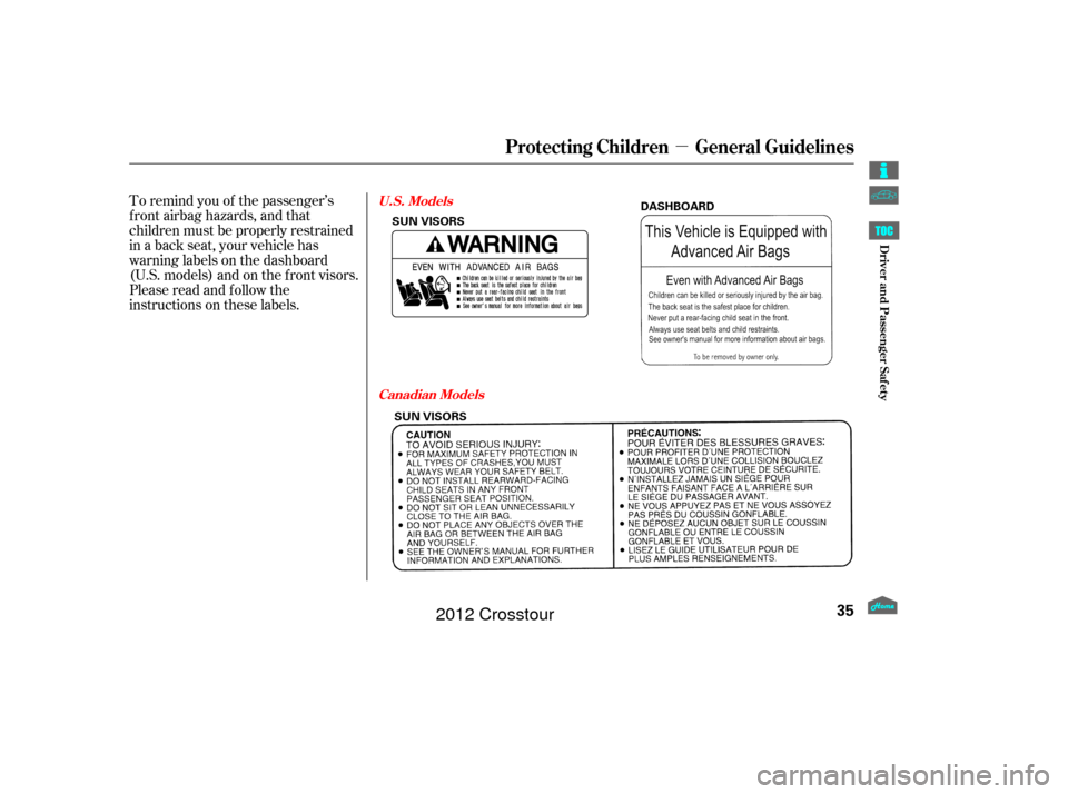 HONDA CROSSTOUR 2012 1.G Owners Guide µ
To remind you of the passenger’s
f ront airbag hazards, and that
children must be properly restrained
in a back seat, your vehicle has
warninglabelsonthedashboard
(U.S. models) and on the f ront