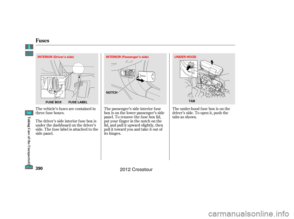 HONDA CROSSTOUR 2012 1.G Owners Manual The vehicle’s f uses are contained in
threefuseboxes.
Thedriver’ssideinteriorfuseboxis
under the dashboard on the driver’s
side. The fuse label is attached to the
side panel.The passenger’s si