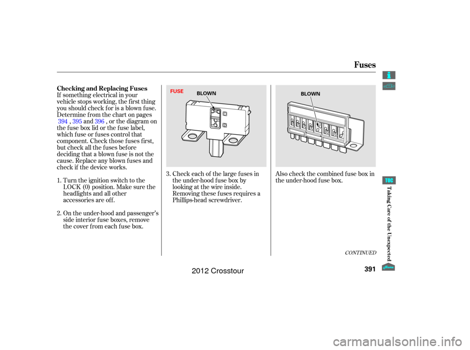 HONDA CROSSTOUR 2012 1.G Owners Manual Also check the combined f use box in
the under-hood f use box.
If something electrical in your
vehicle stops working, the first thing
youshouldcheckforisablownfuse.
Determine f rom the chart on pages
