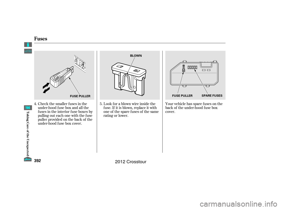 HONDA CROSSTOUR 2012 1.G Owners Manual Your vehicle has spare fuses on the
back of the under-hood f use box
cover.
Look f or a blown wire inside the
f use. If it is blown, replace it with
oneof thesparefusesof thesame
rating or lower.
Chec