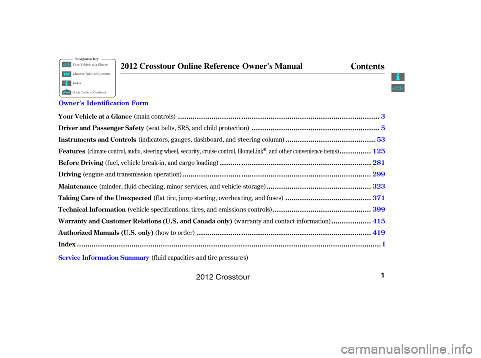 HONDA CROSSTOUR 2012 1.G Owners Manual (f luid capacities and tire pressures)
(main controls)
(seat belts, SRS, and child protection)
(indicators, gauges, dashboard, and steering column)
( )
(fuel, vehicle break-in, and cargo loading)
(eng