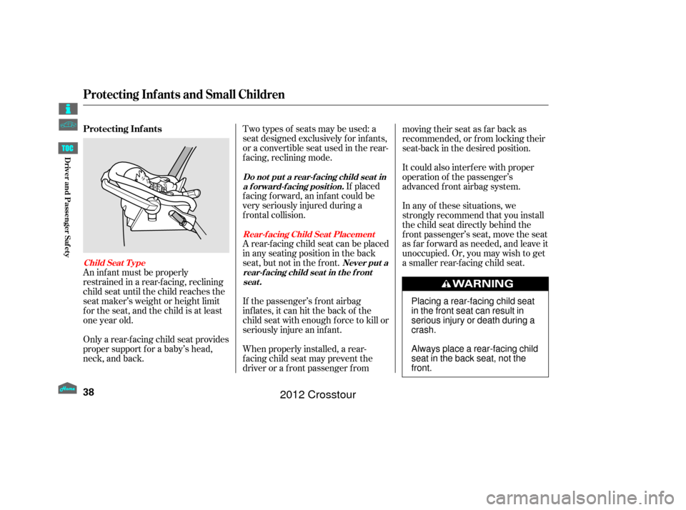 HONDA CROSSTOUR 2012 1.G Owners Manual Two types of seats may be used: a
seat designed exclusively f or inf ants,
or a convertible seat used in the rear-
f acing, reclining mode.If placed
f acing f orward, an inf ant could be
very seriousl