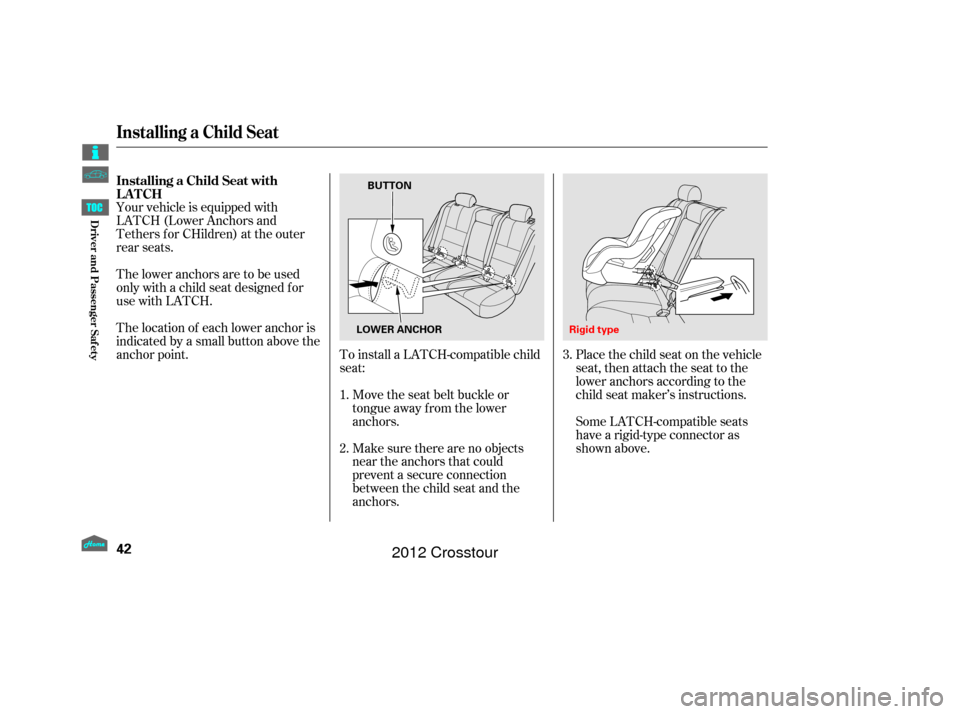HONDA CROSSTOUR 2012 1.G Service Manual Make sure there are no objects
near the anchors that could
prevent a secure connection
between the child seat and the
anchors. Move the seat belt buckle or
tongue away f rom the lower
anchors.
To inst