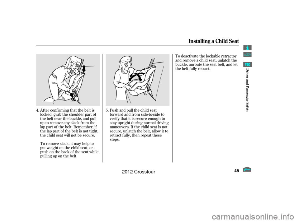 HONDA CROSSTOUR 2012 1.G Owners Manual Af ter conf irming that the belt is
locked, grab the shoulder part of
the belt near the buckle, and pull
up to remove any slack from the
lap part of the belt. Remember, if
the lap part of the belt is 