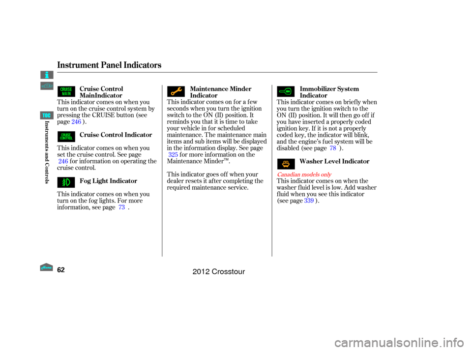 HONDA CROSSTOUR 2012 1.G Repair Manual This indicator comes on f or a f ew
seconds when you turn the ignition
switch to the ON (II) position. It
remindsyouthatitistimetotake
your vehicle in f or scheduled
maintenance. The maintenance main
