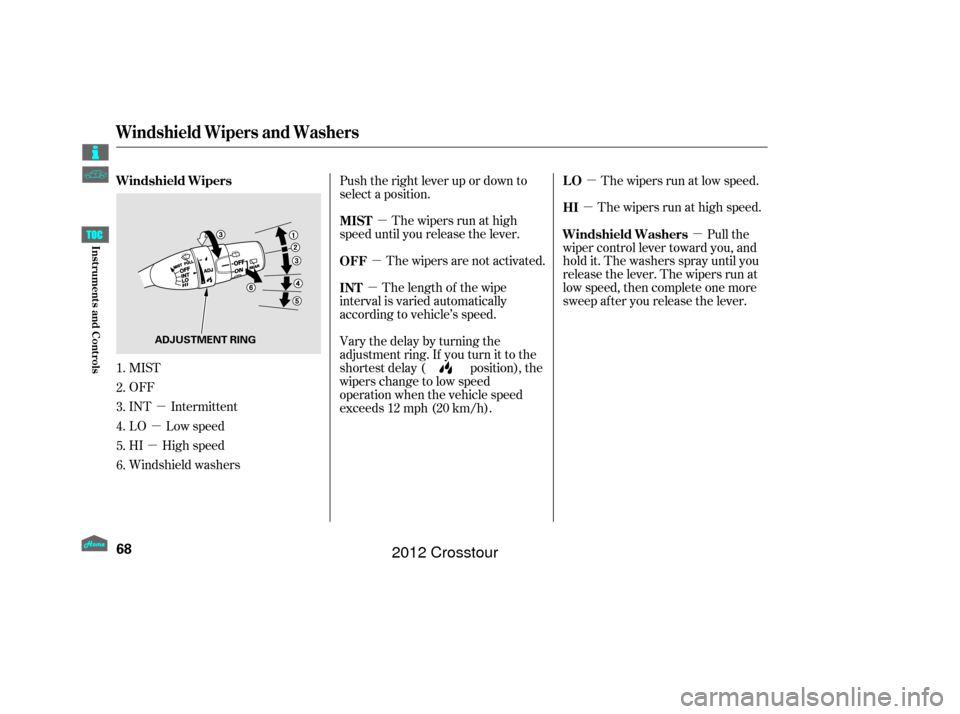 HONDA CROSSTOUR 2012 1.G Manual PDF µ
µ
µ µ
µ µ
µ
µ µ
MIST
OFF
INT Intermittent
LO Low speed
HI High speed
Windshield washers Push the right lever up or down to
select a position.
The wipers run at high
speed until you