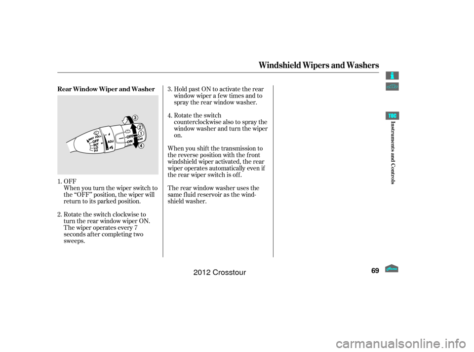 HONDA CROSSTOUR 2012 1.G Manual PDF When you turn the wiper switch to
the ‘‘OFF’’ position, the wiper will
return to its parked position. OFFTherearwindowwasherusesthe
same f luid reservoir as the wind-
shield washer. When you s